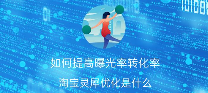 如何提高曝光率转化率 淘宝灵犀优化是什么？